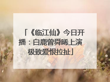 《临江仙》今日开播：白鹿曾舜晞上演极致爱恨拉扯