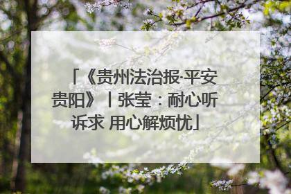 《贵州法治报·平安贵阳》丨张莹：耐心听诉求 用心解烦忧