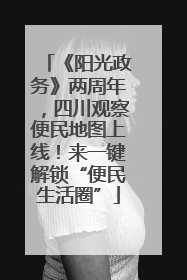 《阳光政务》两周年，四川观察便民地图上线！来一键解锁“便民生活圈”