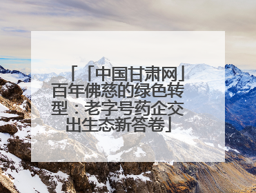 「中国甘肃网」百年佛慈的绿色转型：老字号药企交出生态新答卷