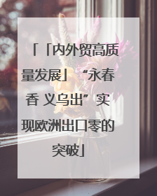 「内外贸高质量发展」“永春香 义乌出”实现欧洲出口零的突破