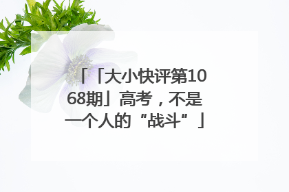 「大小快评第1068期」高考，不是一个人的“战斗”