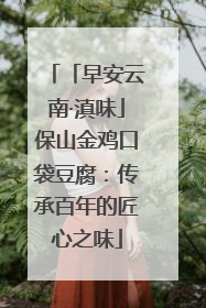 「早安云南·滇味」保山金鸡口袋豆腐：传承百年的匠心之味