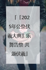 「2025年公祭伏羲大典」乐舞告祭 共颂伏羲