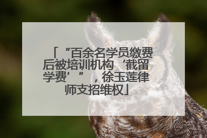 “百余名学员缴费后被培训机构‘截留学费’”，徐玉莲律师支招维权