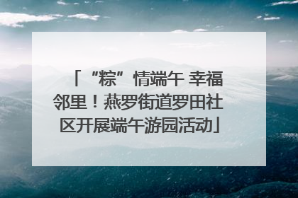 “粽”情端午 幸福邻里！燕罗街道罗田社区开展端午游园活动