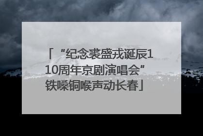 “纪念裘盛戎诞辰110周年京剧演唱会”铁嗓铜喉声动长春