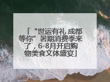 “世运有礼 成都等你”暑期消费季来了，6-8月开启购物美食文体盛宴
