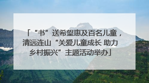 “书”送希望惠及百名儿童，清远连山“关爱儿童成长 助力乡村振兴”主题活动举办