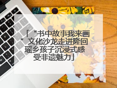 “书中故事我来画”文化沙龙走进隆回 瑶乡孩子沉浸式感受非遗魅力