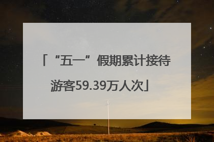 “五一”假期累计接待游客59.39万人次