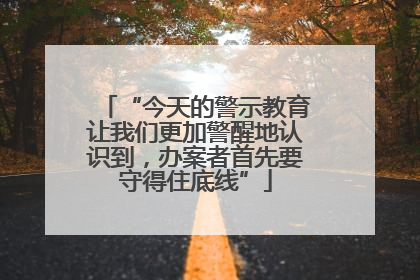 “今天的警示教育让我们更加警醒地认识到，办案者首先要守得住底线”