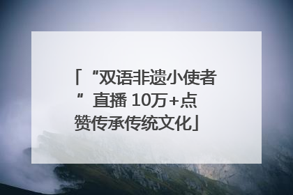 “双语非遗小使者”直播 10万+点赞传承传统文化