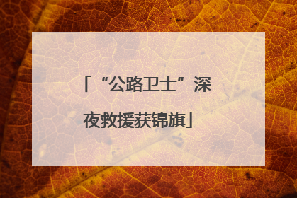 “公路卫士”深夜救援获锦旗