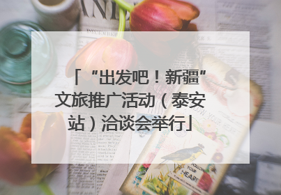 “出发吧！新疆”文旅推广活动（泰安站）洽谈会举行