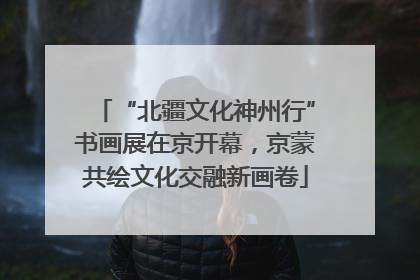 “北疆文化神州行”书画展在京开幕，京蒙共绘文化交融新画卷