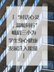 “对话心灵，温暖同行” 峨眉三小为学生身心健康发展注入能量