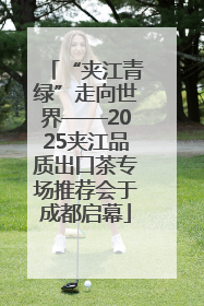 “夹江青绿”走向世界——2025夹江品质出口茶专场推荐会于成都启幕