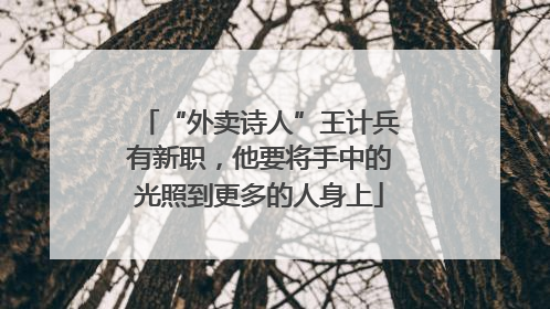 “外卖诗人”王计兵有新职，他要将手中的光照到更多的人身上