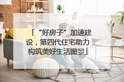 “好房子”加速建设，第四代住宅助力构筑美好生活图景