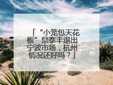 “小笼包天花板”鼎泰丰退出宁波市场，杭州情况还好吗？
