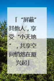 “屏蔽”其他人，享受“小天地”，共享空间悄然在厦兴起