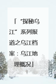 “探秘乌江”系列报道之乌江档案：乌江地理概况