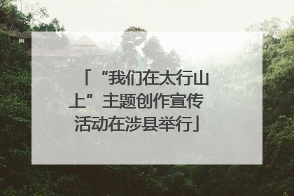 “我们在太行山上”主题创作宣传活动在涉县举行