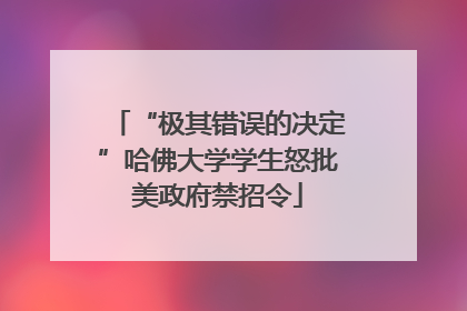 “极其错误的决定”哈佛大学学生怒批美政府禁招令