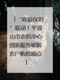 “政银保担”联动！平顶山市农机中心创新服务破解农户购机痛点
