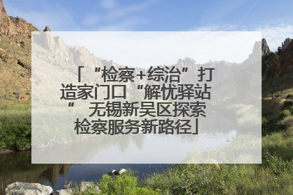 “检察+综治”打造家门口“解忧驿站” 无锡新吴区探索检察服务新路径