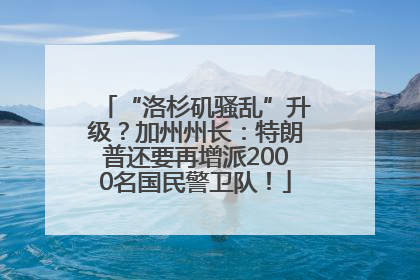 “洛杉矶骚乱”升级？加州州长：特朗普还要再增派2000名国民警卫队！