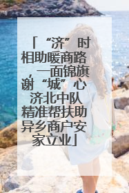 “济”时相助暖商路，一面锦旗谢“城”心 济北中队精准帮扶助异乡商户安家立业