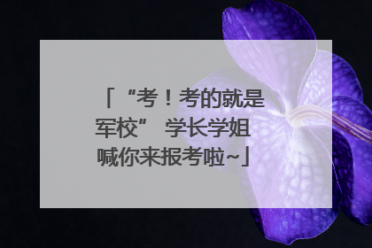 “考！考的就是军校” 学长学姐喊你来报考啦~