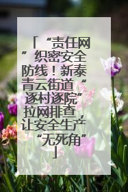 “责任网”织密安全防线！新泰青云街道“逐村逐院”拉网排查，让安全生产“无死角”