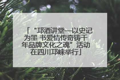 “邛酒讲堂—以史记为墨 书爱情传奇铸千年品牌文化之魂”活动在四川邛崃举行