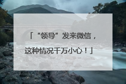 “领导”发来微信，这种情况千万小心！