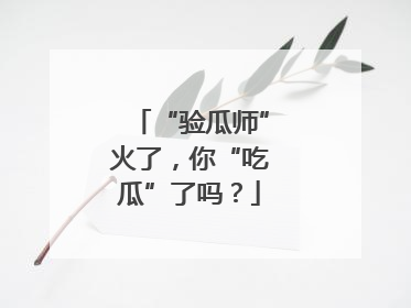 “验瓜师”火了，你“吃瓜”了吗？
