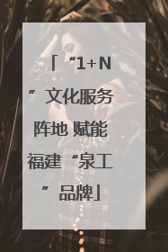 “1+N”文化服务阵地 赋能福建“泉工”品牌
