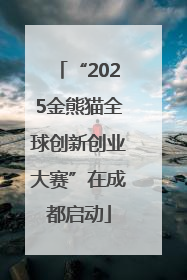 “2025金熊猫全球创新创业大赛”在成都启动