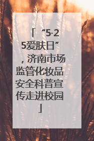 “5·25爱肤日”，济南市场监管化妆品安全科普宣传走进校园