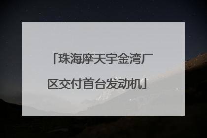 珠海摩天宇金湾厂区交付首台发动机
