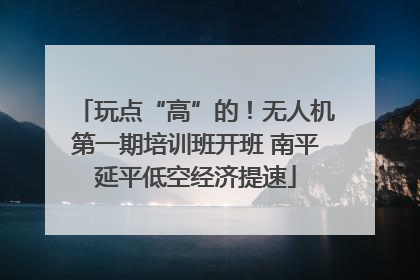 玩点“高”的！无人机第一期培训班开班 南平延平低空经济提速