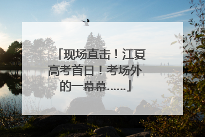 现场直击！江夏高考首日！考场外的一幕幕……