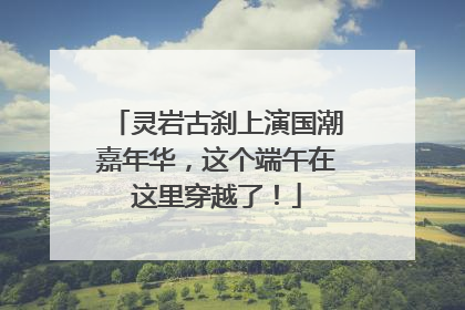 灵岩古刹上演国潮嘉年华，这个端午在这里穿越了！