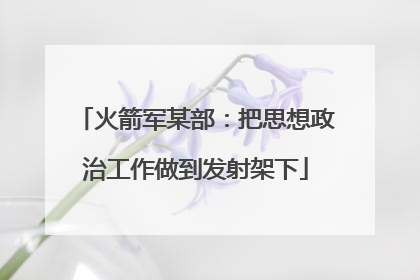火箭军某部：把思想政治工作做到发射架下