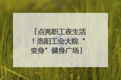 点亮职工夜生活！洛阳工会大院“变身”健身广场