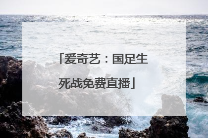 爱奇艺：国足生死战免费直播