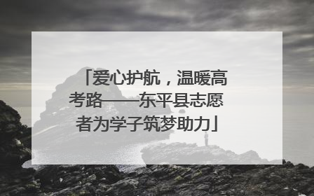 爱心护航，温暖高考路——东平县志愿者为学子筑梦助力