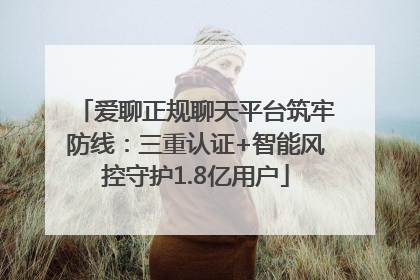 爱聊正规聊天平台筑牢防线：三重认证+智能风控守护1.8亿用户